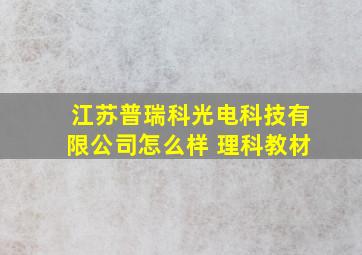 江苏普瑞科光电科技有限公司怎么样 理科教材